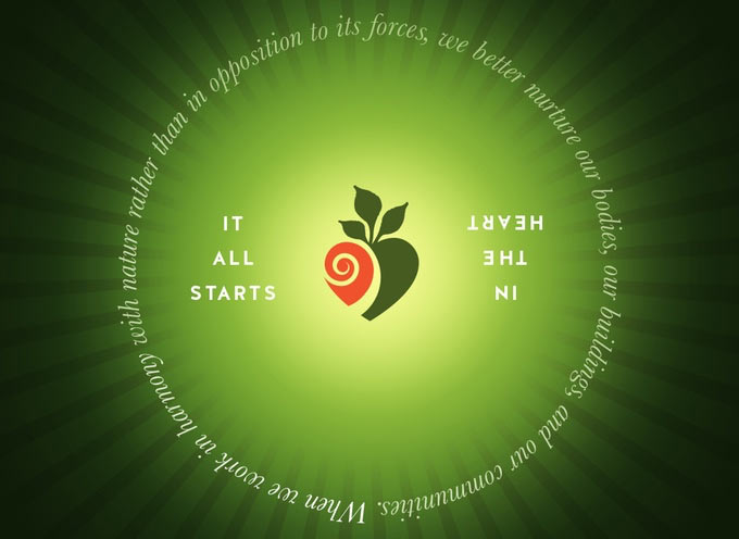It all starts in the heart. When we work in harmony with nature rather than in opposition to its forces, we better nurture our bodies, our buildings, and our communities.